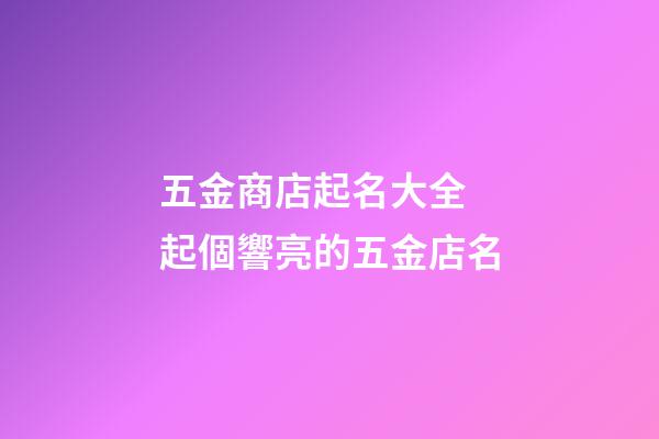 五金商店起名大全 起個響亮的五金店名-第1張-店鋪起名-玄機派